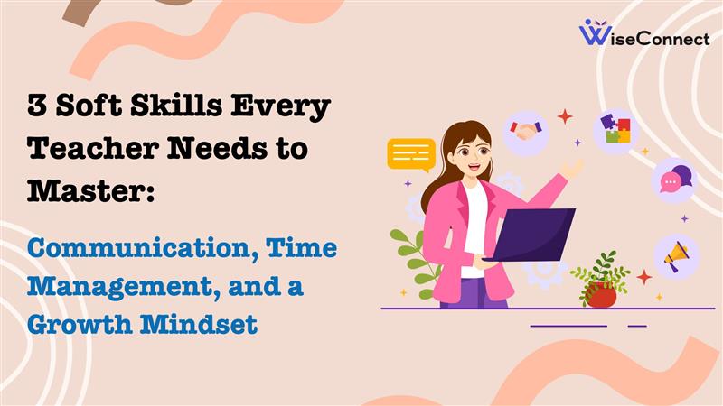 3 Soft Skills Every Teacher Needs to Master: Communication, Time Management, and a Growth Mindset